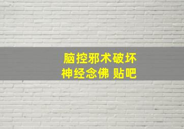 脑控邪术破坏神经念佛 贴吧